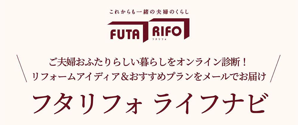 これからも一緒の夫婦のくらし FUTARIFO ご夫婦おふたりらしい暮らしをオンライン診断！リフォームアイディア&おすすめプランをメールでお届け　フタリフォ ライフナビ